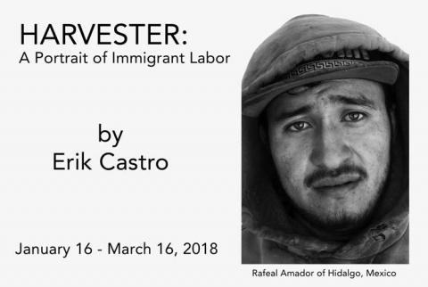 Harvester: A portrait of Immigrant labor.  by Erik Castro.  January 16-March 16, 2018