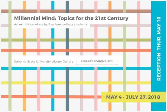 Millennial Mind: Topics for the 21st Century.  An exhibition of art by Bay Area college students.  Reception May 10.  Sonoma State University Library Gallery.  Library.sonoma.edu